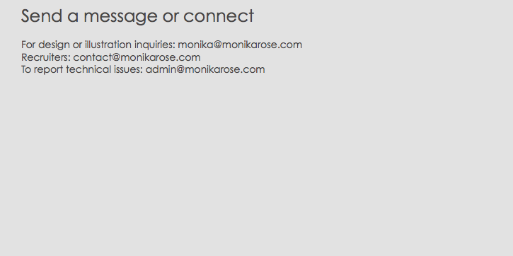 Send a message or connect For design or illustration inquiries: monika@monikarose.com
Recruiters: contact@monikarose.com
To report technical issues: admin@monikarose.com